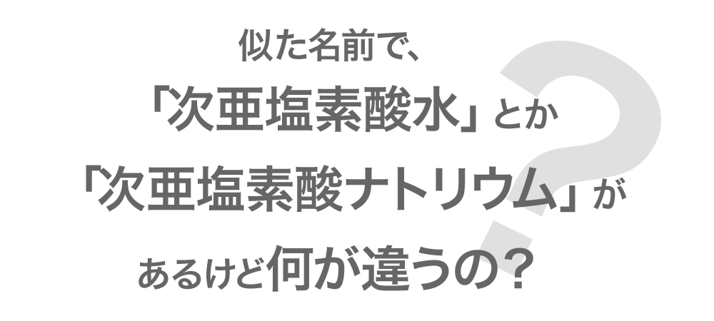 似た名前で「次亜塩素酸水」と「次亜塩素酸ナトリウム」があるけど何が違うの？