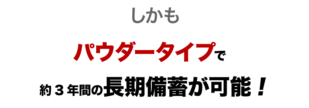 しかも、パウダータイプで約3年間の長期備蓄が可能!